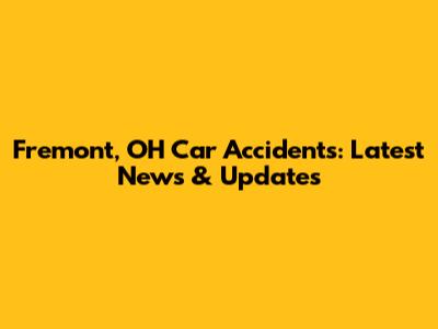 Fremont, OH Car Accidents: Latest News & Updates