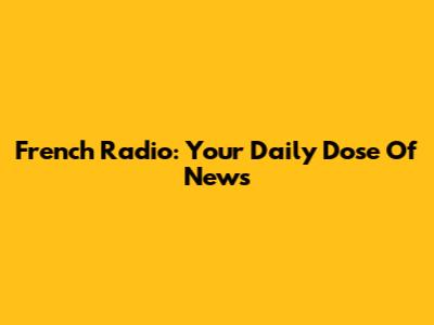 French Radio: Your Daily Dose Of News