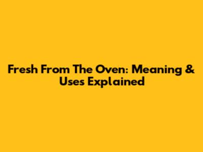 Fresh From The Oven: Meaning & Uses Explained