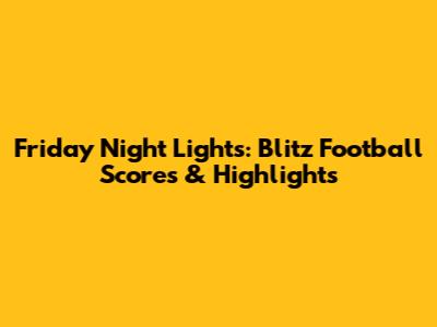 Friday Night Lights: Blitz Football Scores & Highlights
