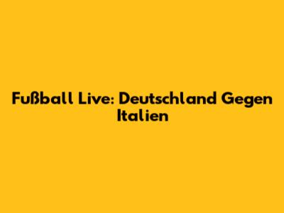 Fußball Live: Deutschland Gegen Italien