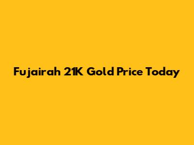 Fujairah 21K Gold Price Today
