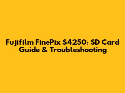 Fujifilm FinePix S4250: SD Card Guide & Troubleshooting