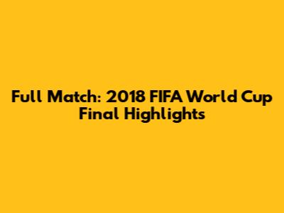 Full Match: 2018 FIFA World Cup Final Highlights