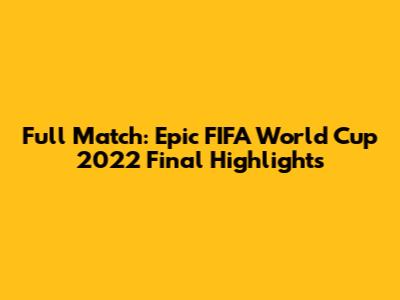 Full Match: Epic FIFA World Cup 2022 Final Highlights