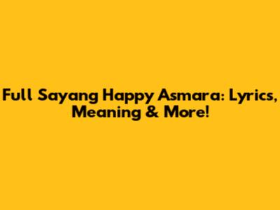 Full Sayang Happy Asmara: Lyrics, Meaning & More!
