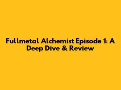 Fullmetal Alchemist Episode 1: A Deep Dive & Review