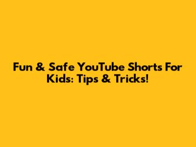 Fun & Safe YouTube Shorts For Kids: Tips & Tricks!