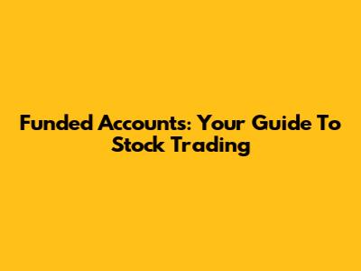 Funded Accounts: Your Guide To Stock Trading
