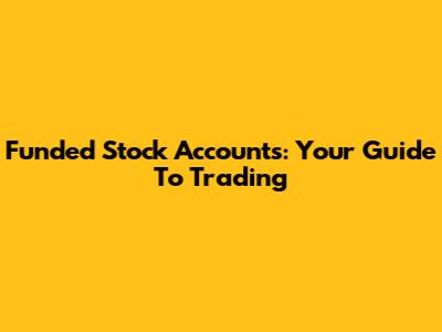 Funded Stock Accounts: Your Guide To Trading