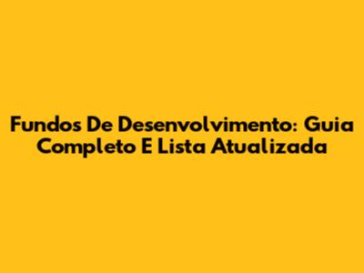 Fundos De Desenvolvimento: Guia Completo E Lista Atualizada