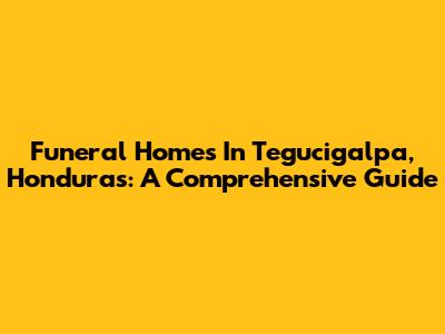 Funeral Homes In Tegucigalpa, Honduras: A Comprehensive Guide