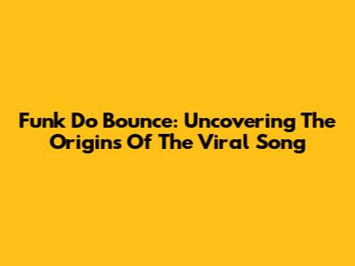 Funk Do Bounce: Uncovering The Origins Of The Viral Song