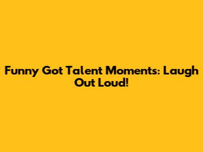 Funny 'Got Talent' Moments: Laugh Out Loud!