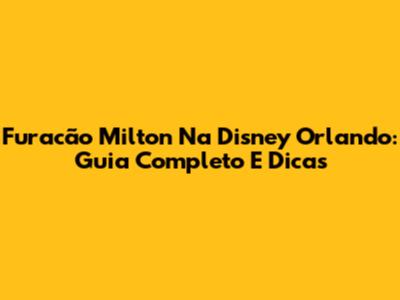 Furacão Milton Na Disney Orlando: Guia Completo E Dicas