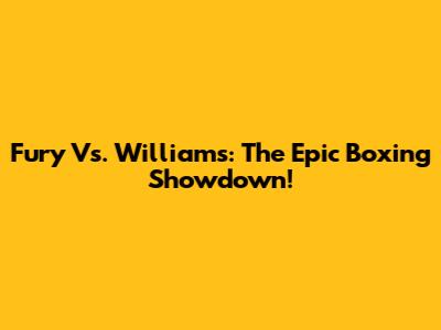 Fury Vs. Williams: The Epic Boxing Showdown!