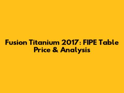 Fusion Titanium 2017: FIPE Table Price & Analysis