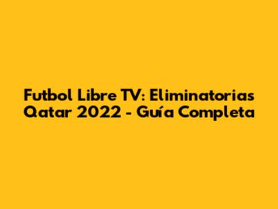 Futbol Libre TV: Eliminatorias Qatar 2022 - Guía Completa