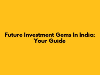 Future Investment Gems In India: Your Guide