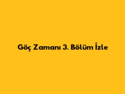 Göç Zamanı 3. Bölüm İzle