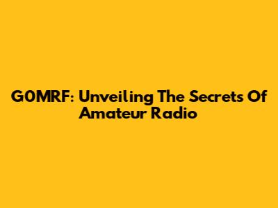 G0MRF: Unveiling The Secrets Of Amateur Radio