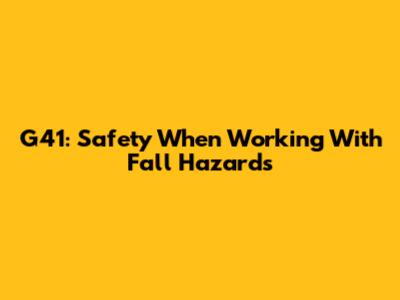 G41: Safety When Working With Fall Hazards