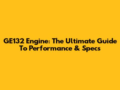 GE132 Engine: The Ultimate Guide To Performance & Specs
