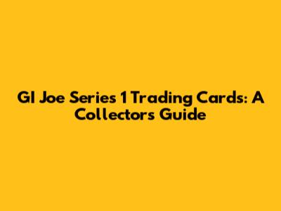 GI Joe Series 1 Trading Cards: A Collector's Guide
