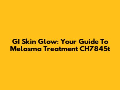 GI Skin Glow: Your Guide To Melasma Treatment CH7845t