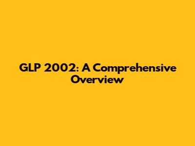 GLP 2002: A Comprehensive Overview