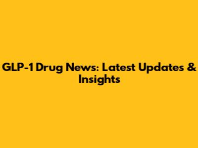 GLP-1 Drug News: Latest Updates & Insights