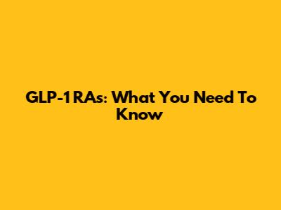 GLP-1 RAs: What You Need To Know