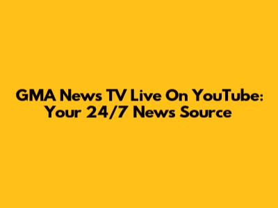 GMA News TV Live On YouTube: Your 24/7 News Source