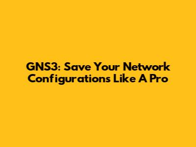 GNS3: Save Your Network Configurations Like A Pro