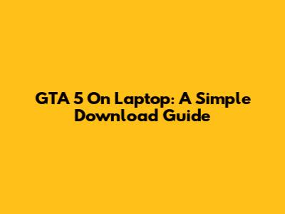 GTA 5 On Laptop: A Simple Download Guide