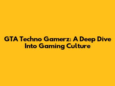 GTA Techno Gamerz: A Deep Dive Into Gaming Culture