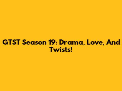 GTST Season 19:  Drama, Love, And Twists!