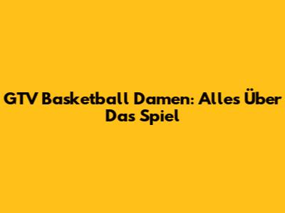 GTV Basketball Damen: Alles Über Das Spiel
