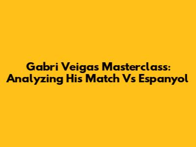 Gabri Veiga's Masterclass: Analyzing His Match Vs Espanyol