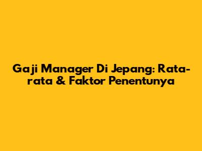 Gaji Manager Di Jepang: Rata-rata & Faktor Penentunya