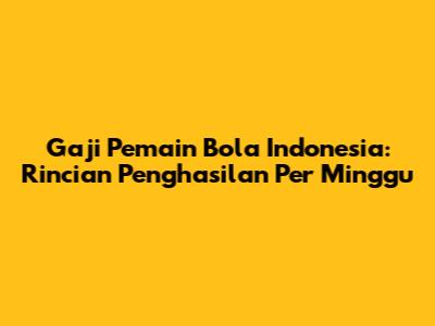 Gaji Pemain Bola Indonesia: Rincian Penghasilan Per Minggu