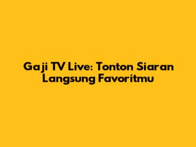 Gaji TV Live: Tonton Siaran Langsung Favoritmu