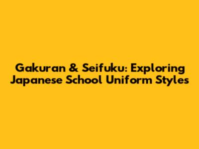 Gakuran & Seifuku: Exploring Japanese School Uniform Styles