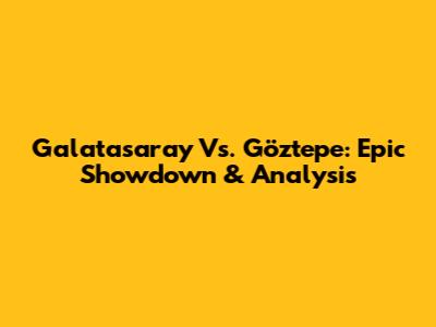 Galatasaray Vs. Göztepe: Epic Showdown & Analysis