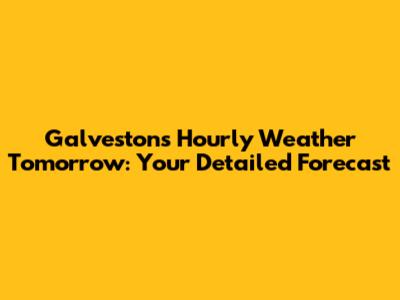 Galveston's Hourly Weather Tomorrow: Your Detailed Forecast