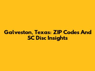 Galveston, Texas: ZIP Codes And SC Disc Insights