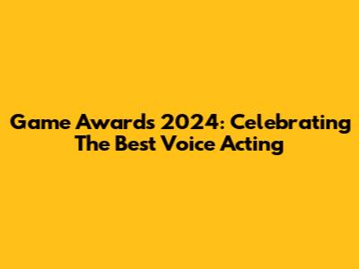 Game Awards 2024: Celebrating The Best Voice Acting