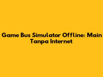 Game Bus Simulator Offline: Main Tanpa Internet