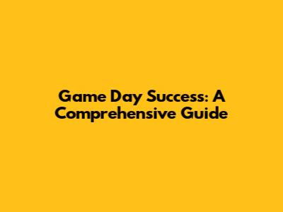Game Day Success: A Comprehensive Guide
