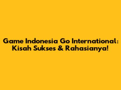 Game Indonesia Go International: Kisah Sukses & Rahasianya!
